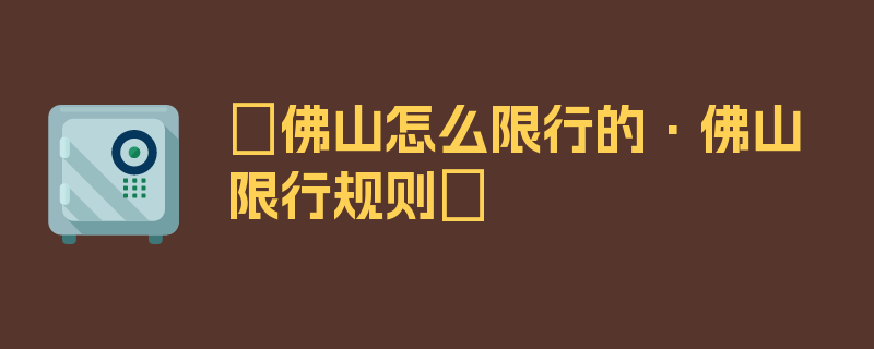 〖佛山怎么限行的·佛山限行规则〗