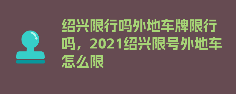 绍兴限行吗外地车牌限行吗，2021绍兴限号外地车怎么限