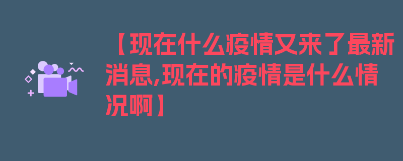 【现在什么疫情又来了最新消息,现在的疫情是什么情况啊】