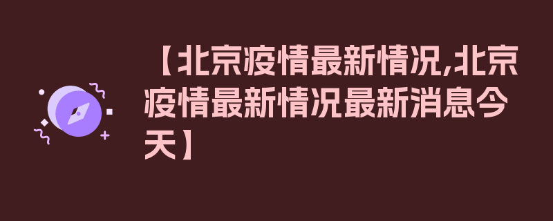 【北京疫情最新情况,北京疫情最新情况最新消息今天】