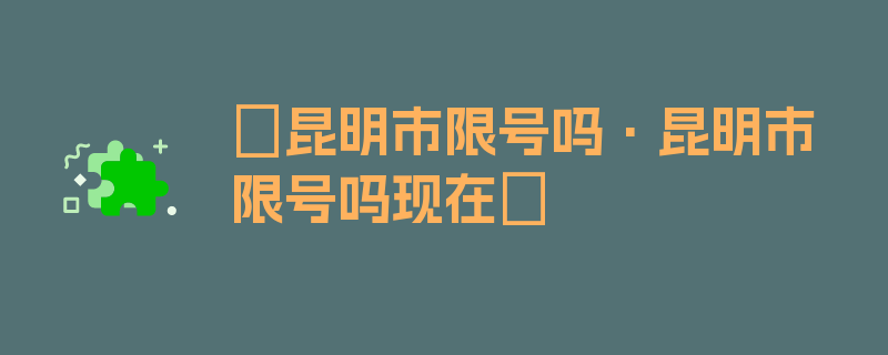 〖昆明市限号吗·昆明市限号吗现在〗