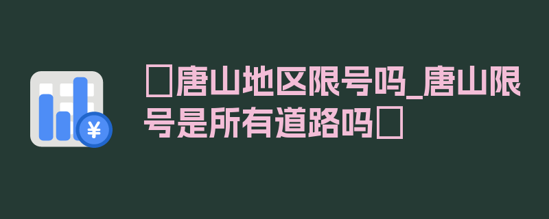 〖唐山地区限号吗_唐山限号是所有道路吗〗