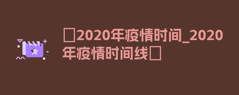 〖2020年疫情时间_2020年疫情时间线〗