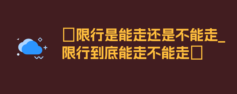 〖限行是能走还是不能走_限行到底能走不能走〗