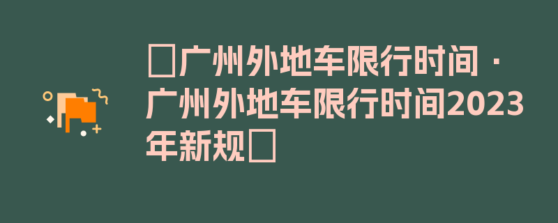 〖广州外地车限行时间·广州外地车限行时间2023年新规〗