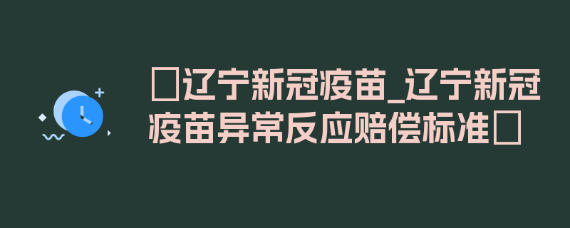 〖辽宁新冠疫苗_辽宁新冠疫苗异常反应赔偿标准〗