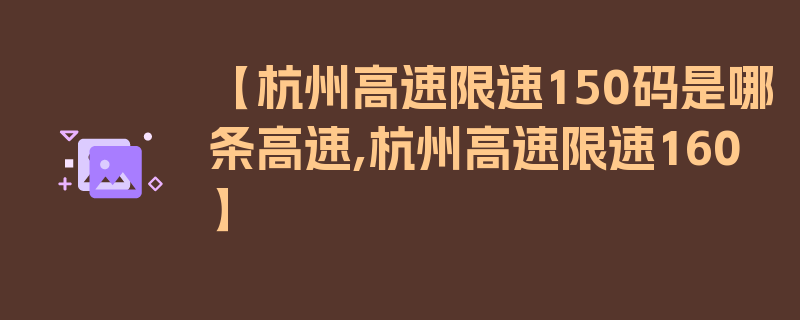 【杭州高速限速150码是哪条高速,杭州高速限速160】