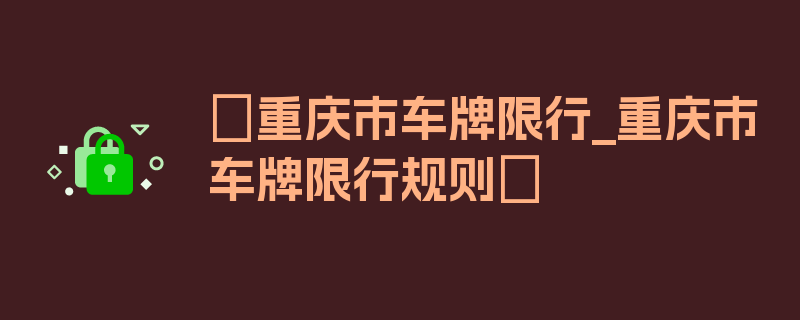 〖重庆市车牌限行_重庆市车牌限行规则〗