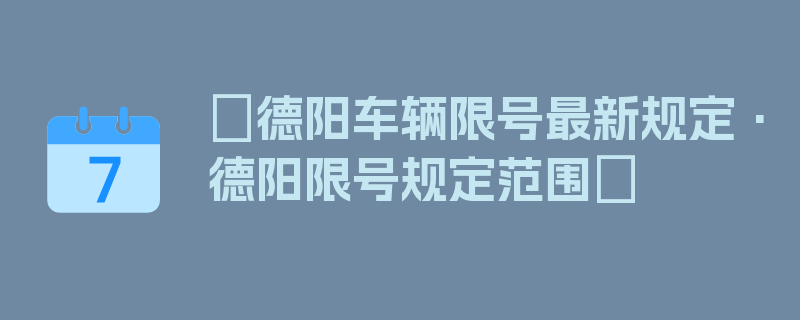 〖德阳车辆限号最新规定·德阳限号规定范围〗