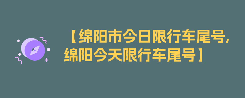 【绵阳市今日限行车尾号,绵阳今天限行车尾号】