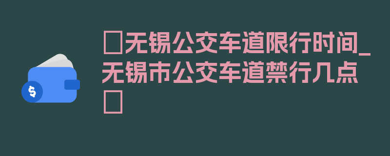 〖无锡公交车道限行时间_无锡市公交车道禁行几点〗