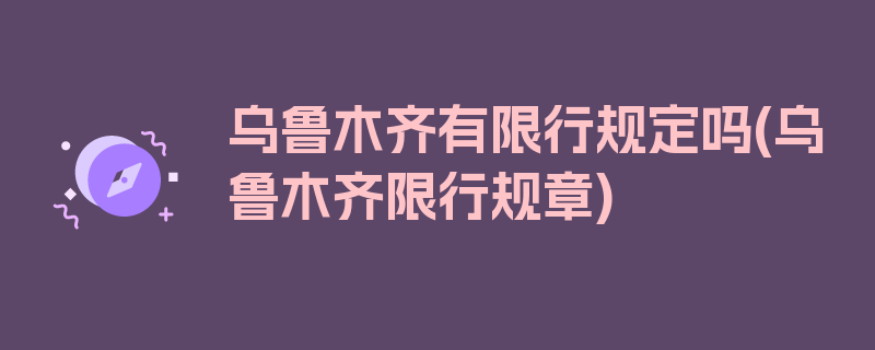 乌鲁木齐有限行规定吗(乌鲁木齐限行规章)