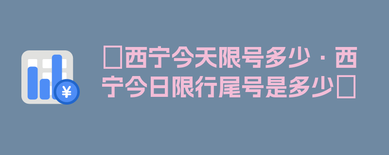 〖西宁今天限号多少·西宁今日限行尾号是多少〗