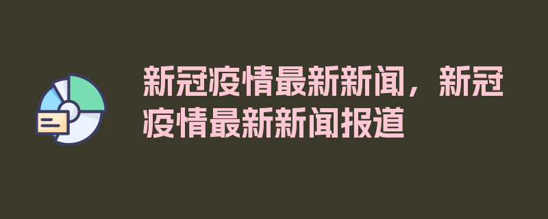 新冠疫情最新新闻，新冠疫情最新新闻报道