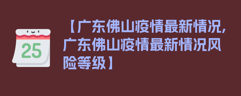 【广东佛山疫情最新情况,广东佛山疫情最新情况风险等级】