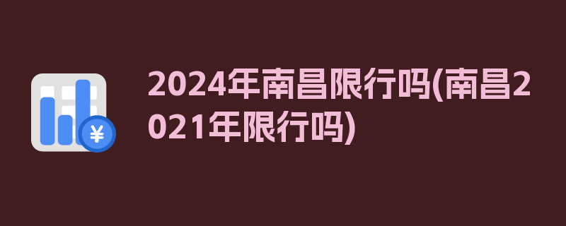 2024年南昌限行吗(南昌2021年限行吗)