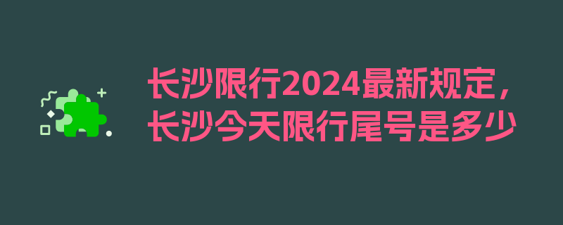 长沙限行2024最新规定，长沙今天限行尾号是多少