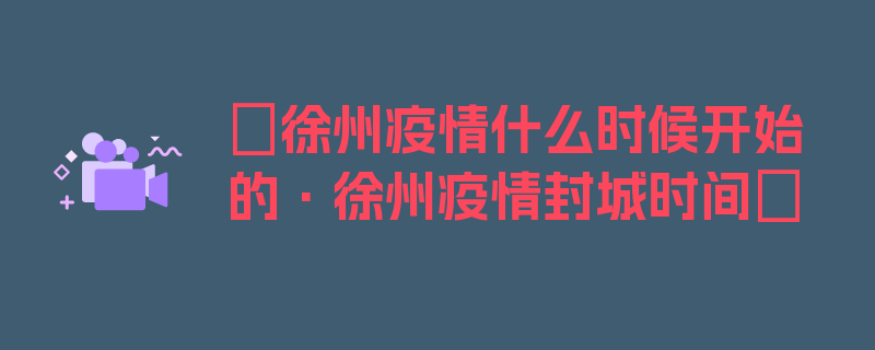 〖徐州疫情什么时候开始的·徐州疫情封城时间〗