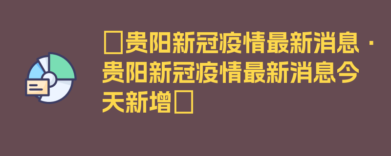 〖贵阳新冠疫情最新消息·贵阳新冠疫情最新消息今天新增〗