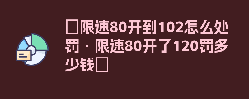 〖限速80开到102怎么处罚·限速80开了120罚多少钱〗