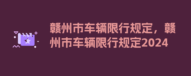 赣州市车辆限行规定，赣州市车辆限行规定2024