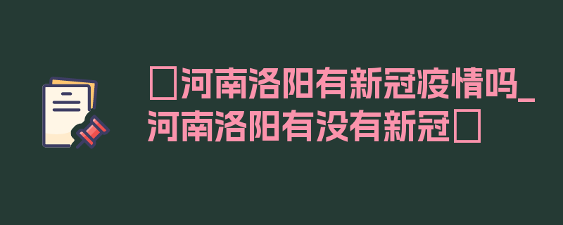 〖河南洛阳有新冠疫情吗_河南洛阳有没有新冠〗