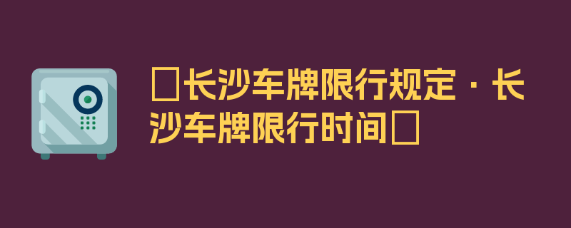 〖长沙车牌限行规定·长沙车牌限行时间〗