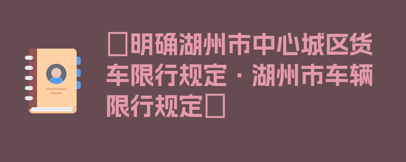 〖明确湖州市中心城区货车限行规定·湖州市车辆限行规定〗