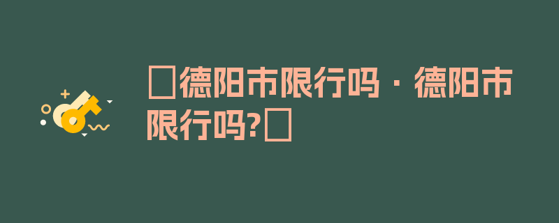 〖德阳市限行吗·德阳市限行吗?〗