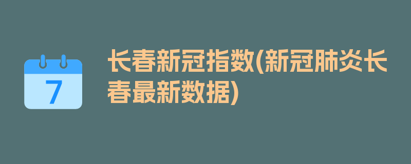 长春新冠指数(新冠肺炎长春最新数据)