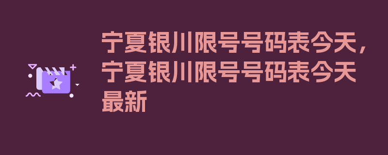 宁夏银川限号号码表今天，宁夏银川限号号码表今天最新