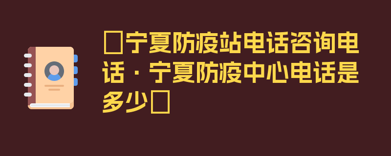 〖宁夏防疫站电话咨询电话·宁夏防疫中心电话是多少〗