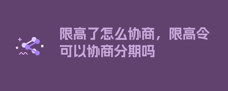 限高了怎么协商，限高令可以协商分期吗