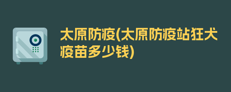 太原防疫(太原防疫站狂犬疫苗多少钱)