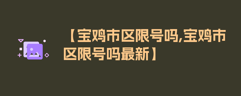 【宝鸡市区限号吗,宝鸡市区限号吗最新】