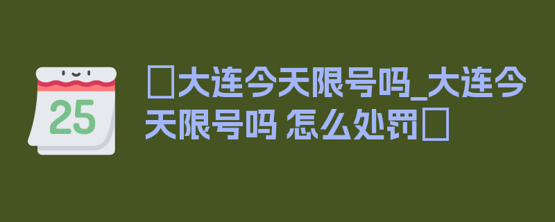 〖大连今天限号吗_大连今天限号吗 怎么处罚〗