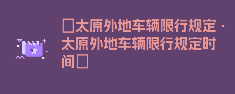 〖太原外地车辆限行规定·太原外地车辆限行规定时间〗