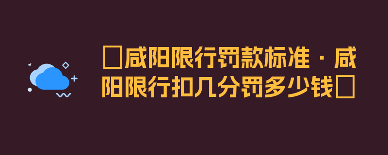 〖咸阳限行罚款标准·咸阳限行扣几分罚多少钱〗