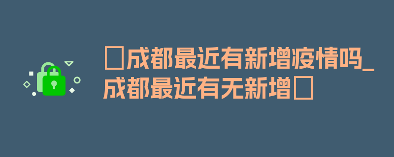 〖成都最近有新增疫情吗_成都最近有无新增〗