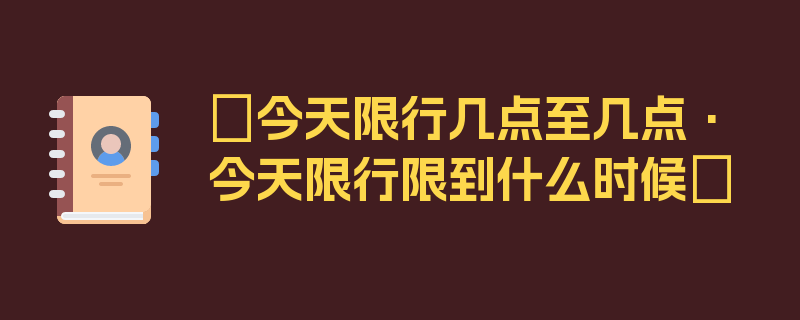 〖今天限行几点至几点·今天限行限到什么时候〗