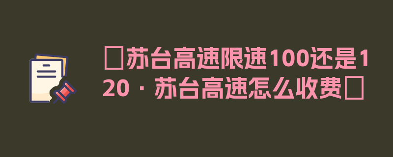 〖苏台高速限速100还是120·苏台高速怎么收费〗