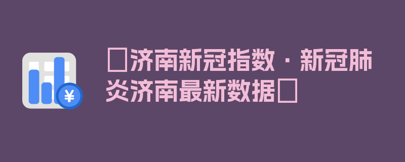 〖济南新冠指数·新冠肺炎济南最新数据〗