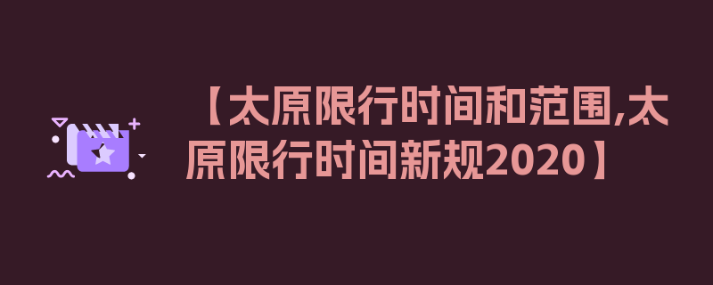 【太原限行时间和范围,太原限行时间新规2020】