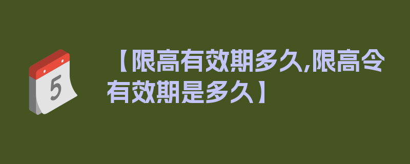 【限高有效期多久,限高令有效期是多久】