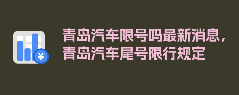 青岛汽车限号吗最新消息，青岛汽车尾号限行规定