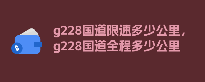 g228国道限速多少公里，g228国道全程多少公里