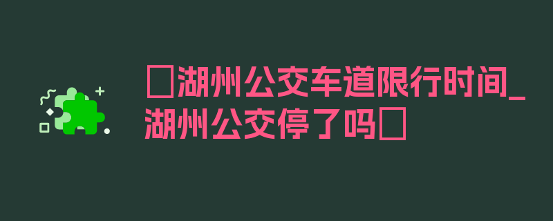 〖湖州公交车道限行时间_湖州公交停了吗〗