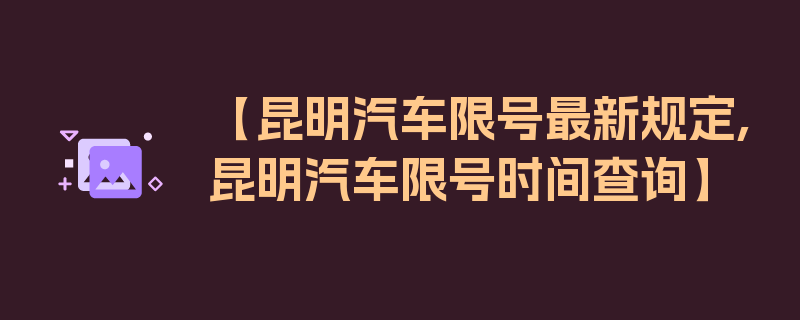 【昆明汽车限号最新规定,昆明汽车限号时间查询】