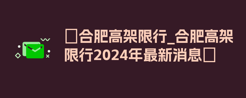 〖合肥高架限行_合肥高架限行2024年最新消息〗