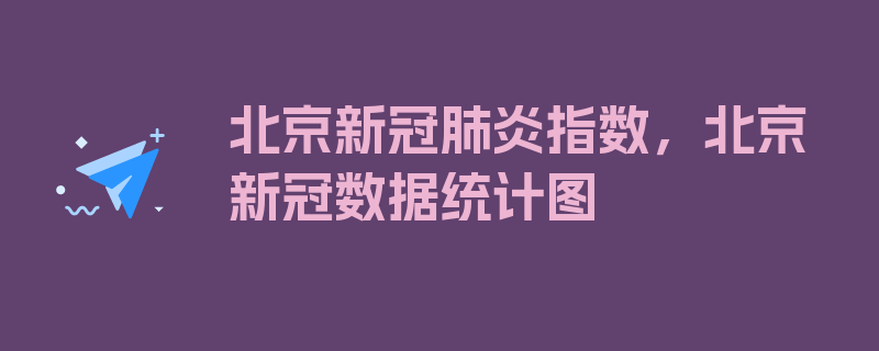 北京新冠肺炎指数，北京新冠数据统计图